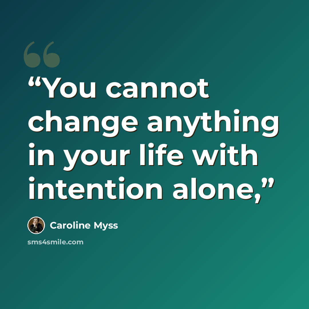 “You cannot change anything in your life with intention alone,” quote by Caroline Myss