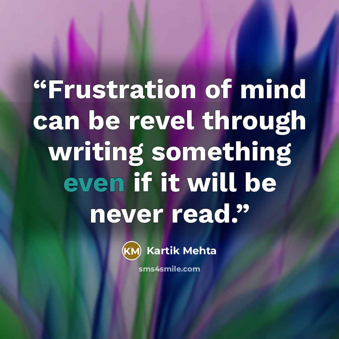 “Frustration of mind can be revel through writing something even if it will be never read.” quote by Kartik Mehta