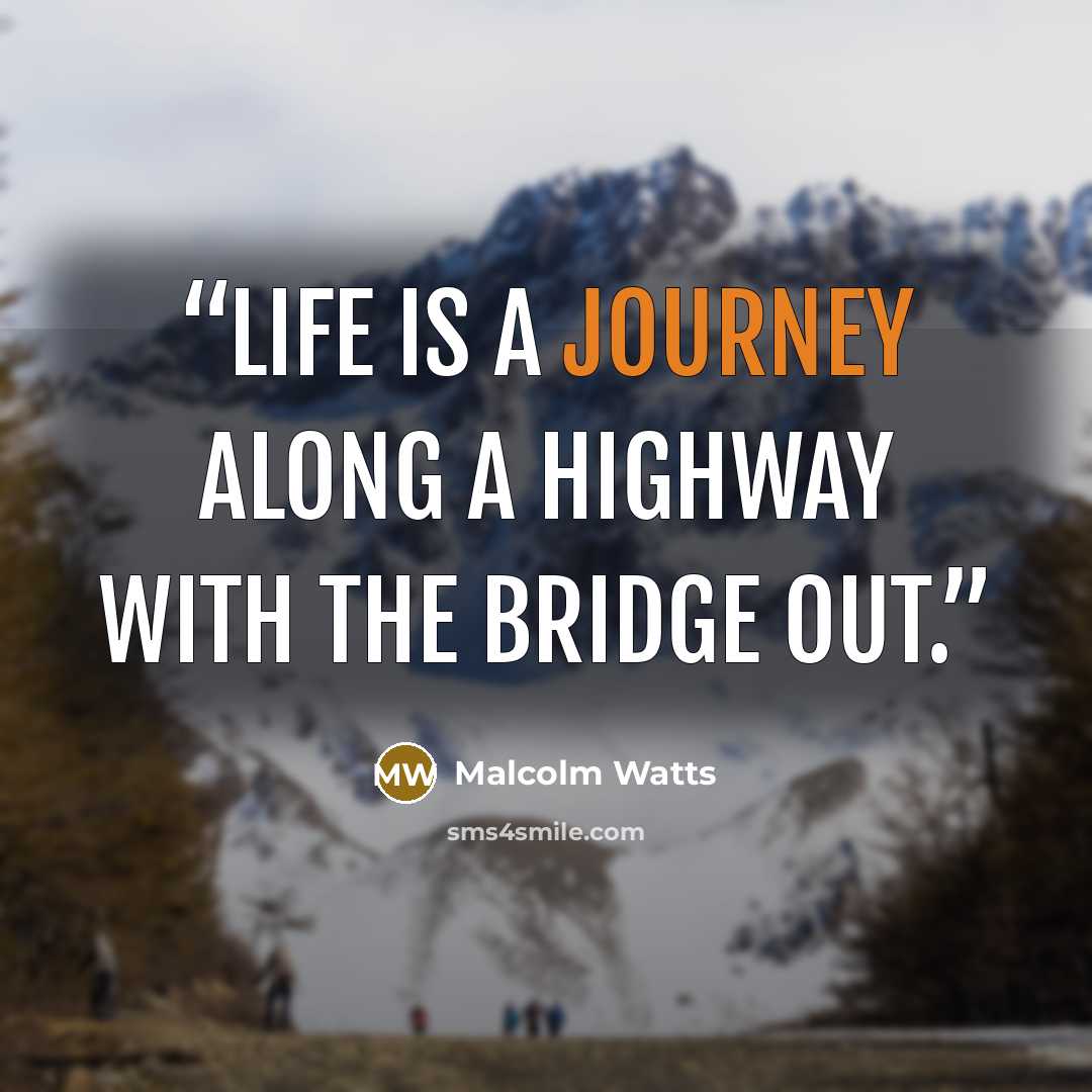 “Life is a journey along a highway with the bridge out.” quote by Malcolm Watts