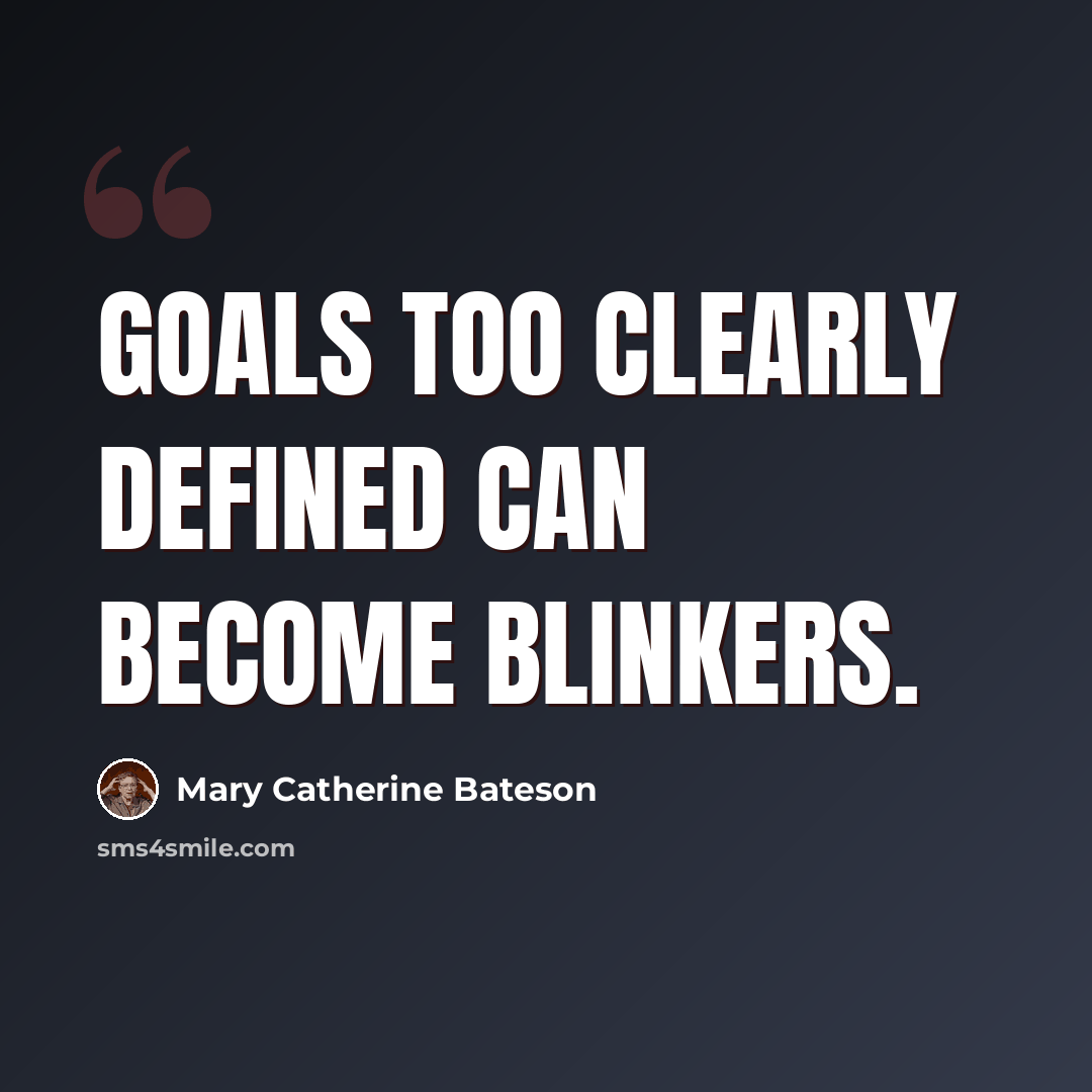 “Goals too clearly defined can become blinkers.” quote by Mary Catherine Bateson