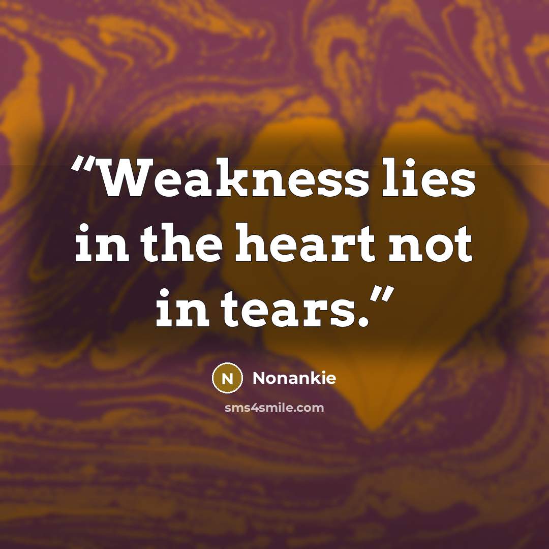 “Weakness lies in the heart not in tears.” quote by Nonankie