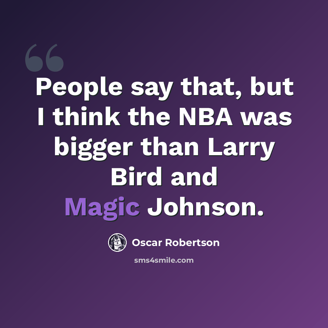 “People say that, but I think the NBA was bigger than Larry Bird and Magic Johnson.” quote by Oscar Robertson