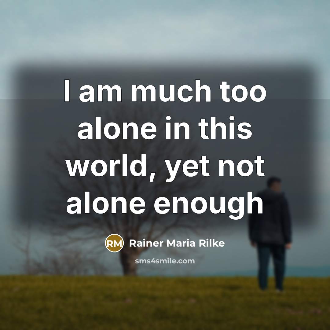 “I am much too alone in this world, yet not alone enough” quote by Rainer Maria Rilke