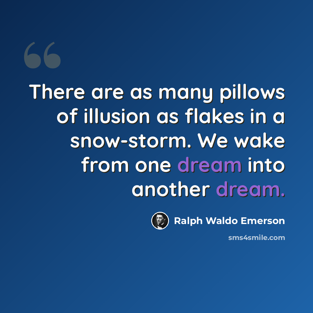 “There are as many pillows of illusion as flakes in a snow-storm. We wake from one dream into another dream.” quote by Ralph Waldo Emerson