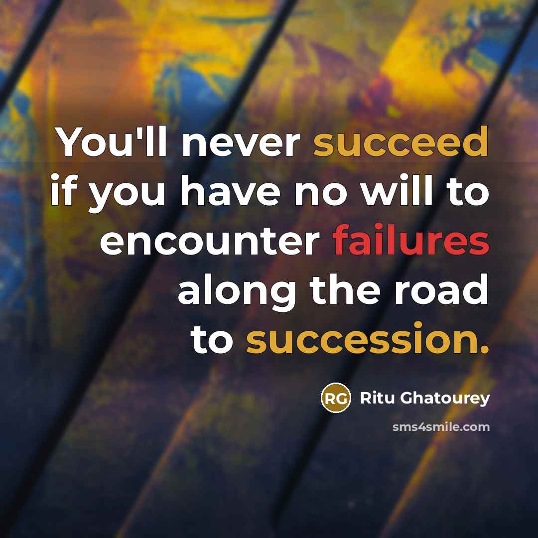 “You'll never succeed if you have no will to encounter failures along the road to succession.” quote by Ritu Ghatourey
