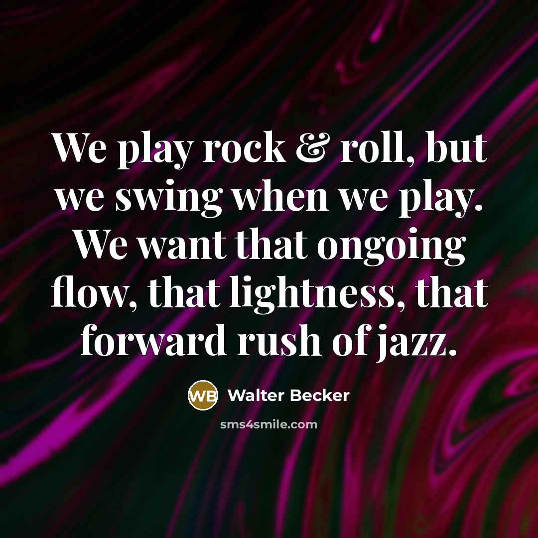 “We play rock & roll, but we swing when we play. We want that ongoing flow, that lightness, that forward rush of jazz.” quote by Walter Becker