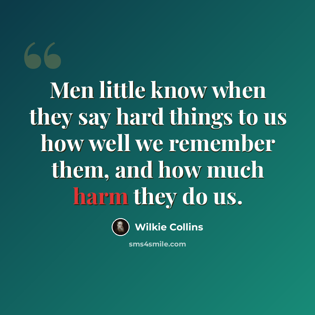 “Men little know when they say hard things to us how well we remember them, and how much harm they do us.” quote by Wilkie Collins