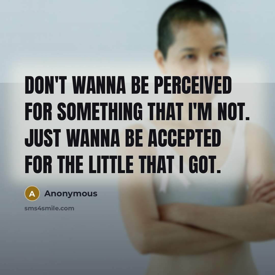 “Don't wanna be perceived for something that I'm not. Just wanna be accepted for the little that I got.” quote by Anonymous