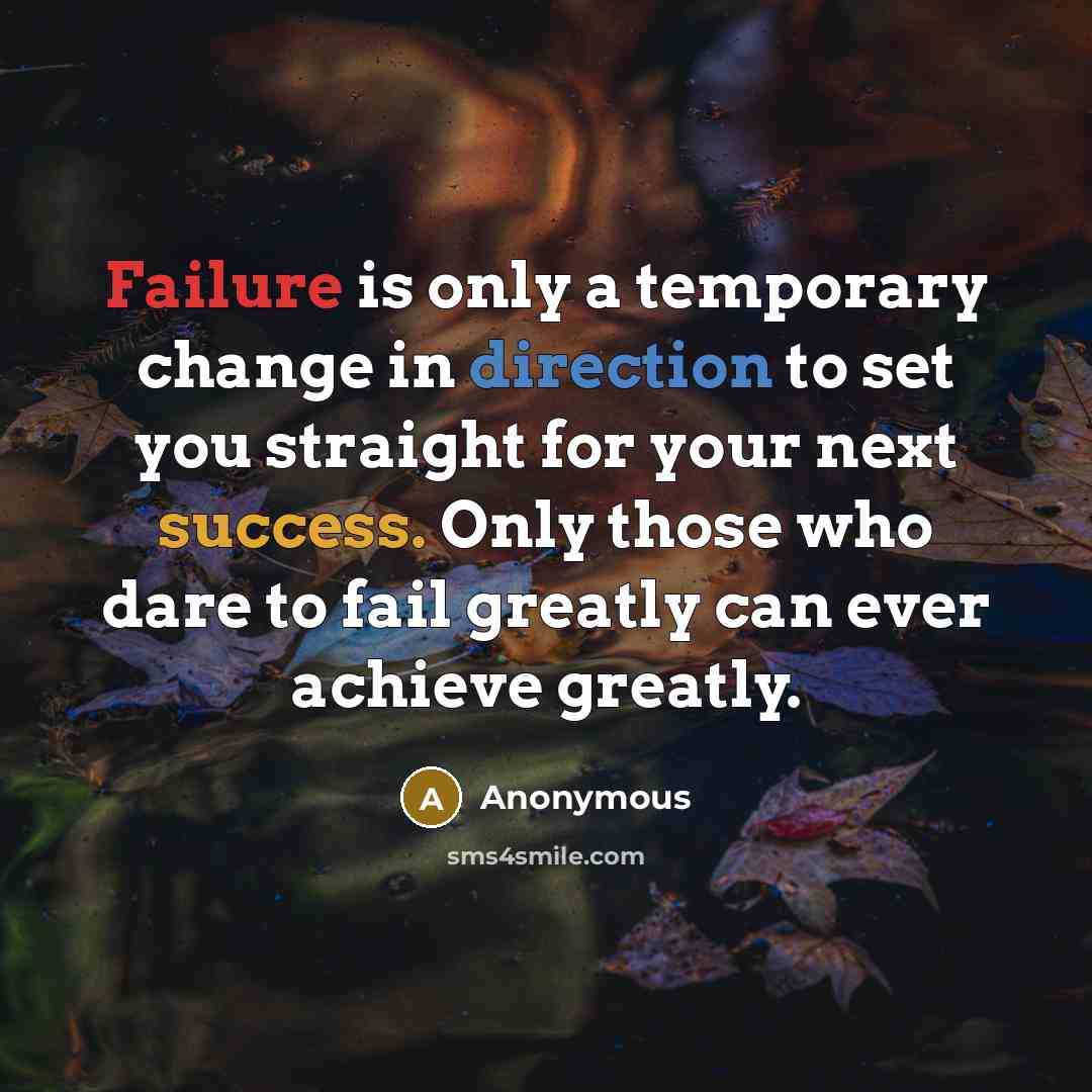“Failure is only a temporary change in direction to set you straight for your next success. Only those who dare to fail greatly can ever achieve greatly.” quote by Anonymous