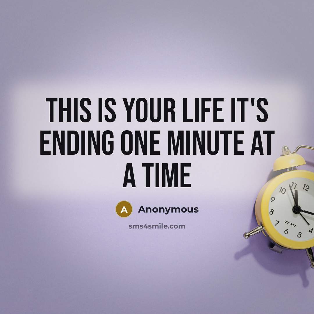 “This is your life it's ending one minute at a time” quote by Anonymous