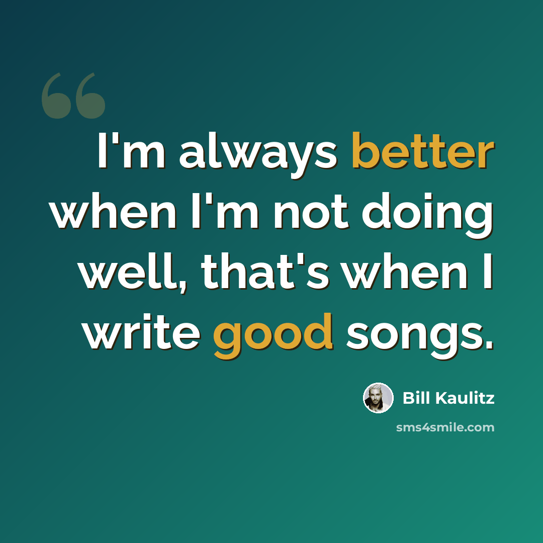 “I'm always better when I'm not doing well, that's when I write good songs.” quote by Bill Kaulitz