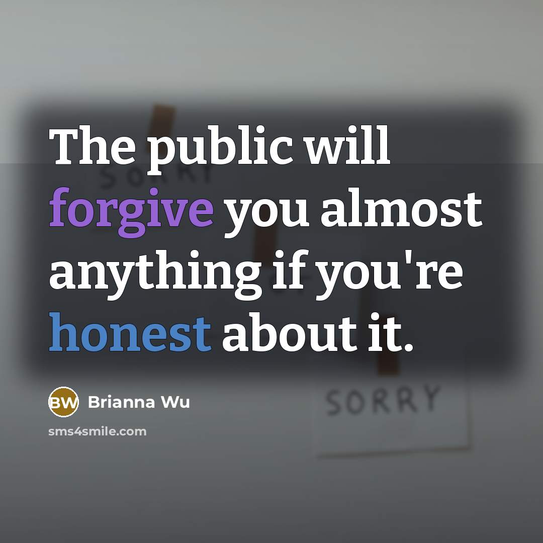 “The public will forgive you almost anything if you're honest about it.” quote by Brianna Wu