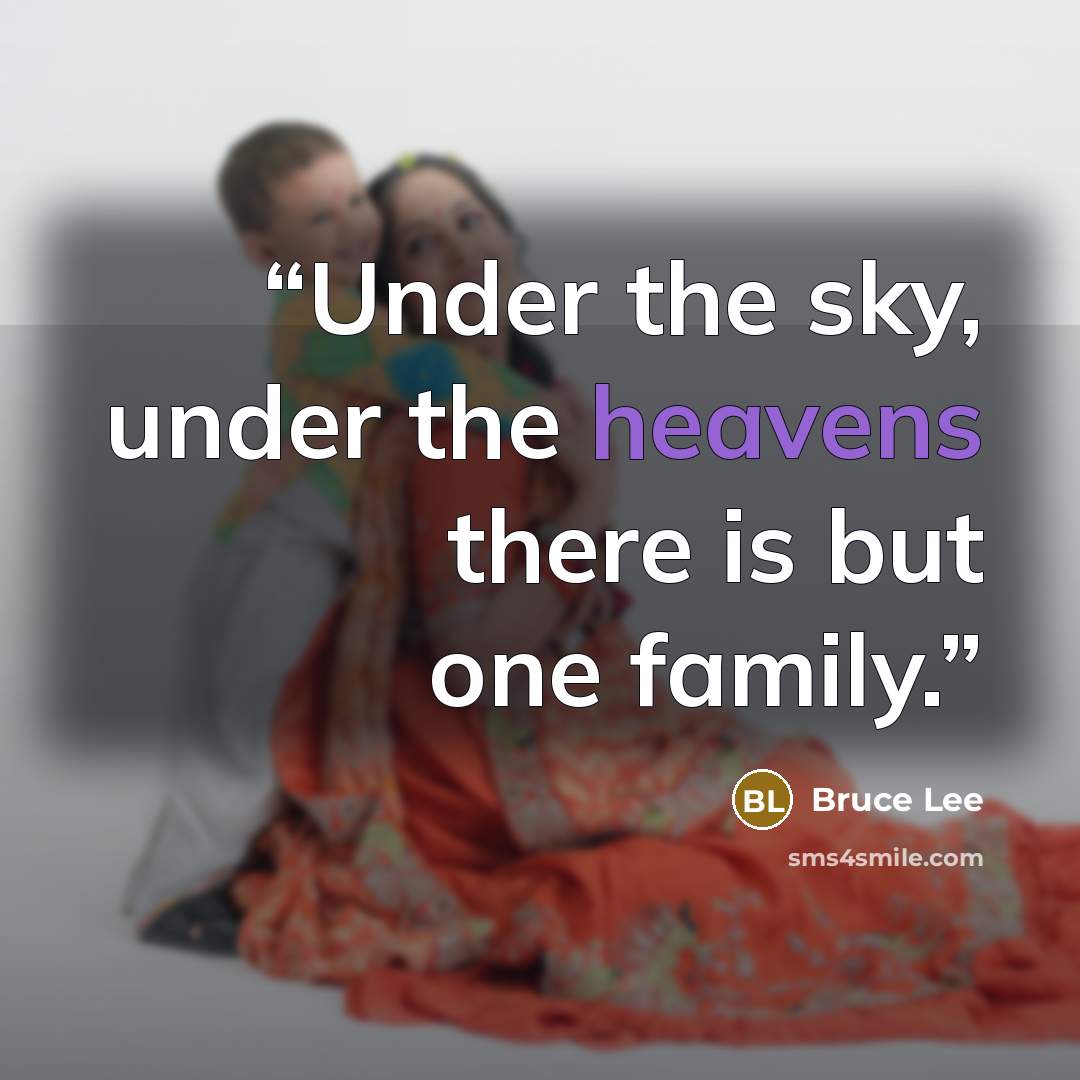 “Under the sky, under the heavens there is but one family.” quote by Bruce Lee