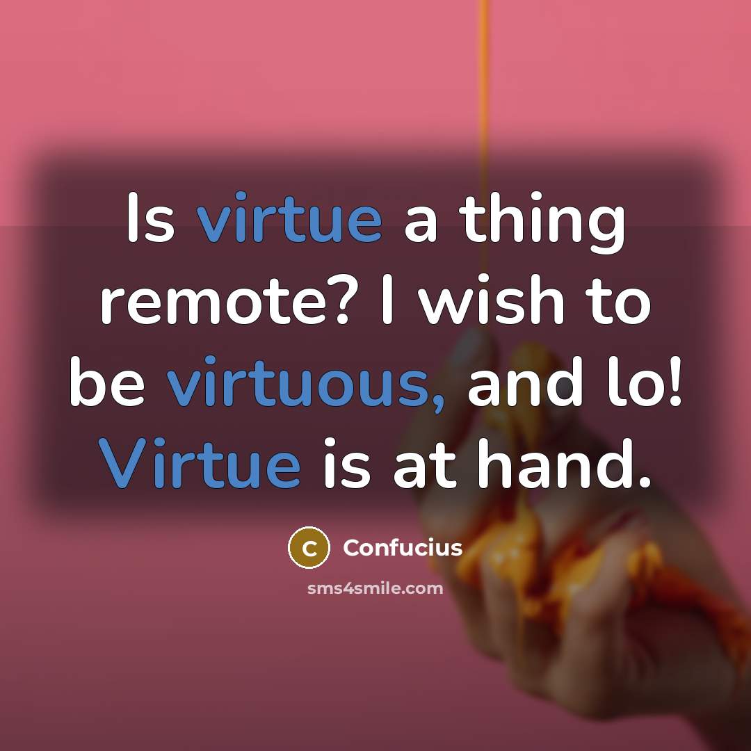 “Is virtue a thing remote? I wish to be virtuous, and lo! Virtue is at hand.” quote by Confucius