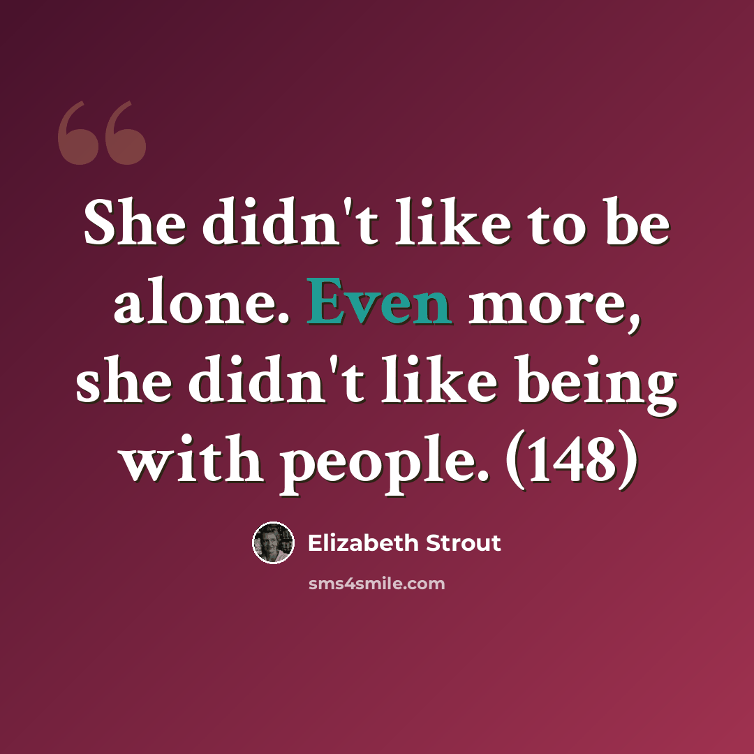 “She didn't like to be alone. Even more, she didn't like being with people. (148)” quote by Elizabeth Strout