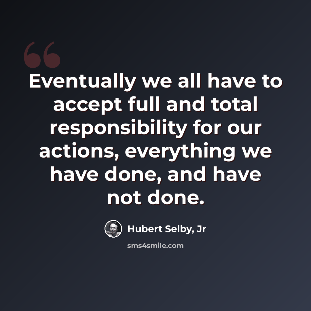 “Eventually we all have to accept full and total responsibility for our actions, everything we have done, and have not done.” quote by Hubert Selby, Jr