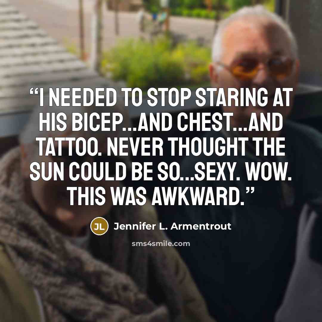 “I needed to stop staring at his bicep...and chest...and tattoo. Never thought the sun could be so...sexy. Wow. This was awkward.” quote by Jennifer L. Armentrout