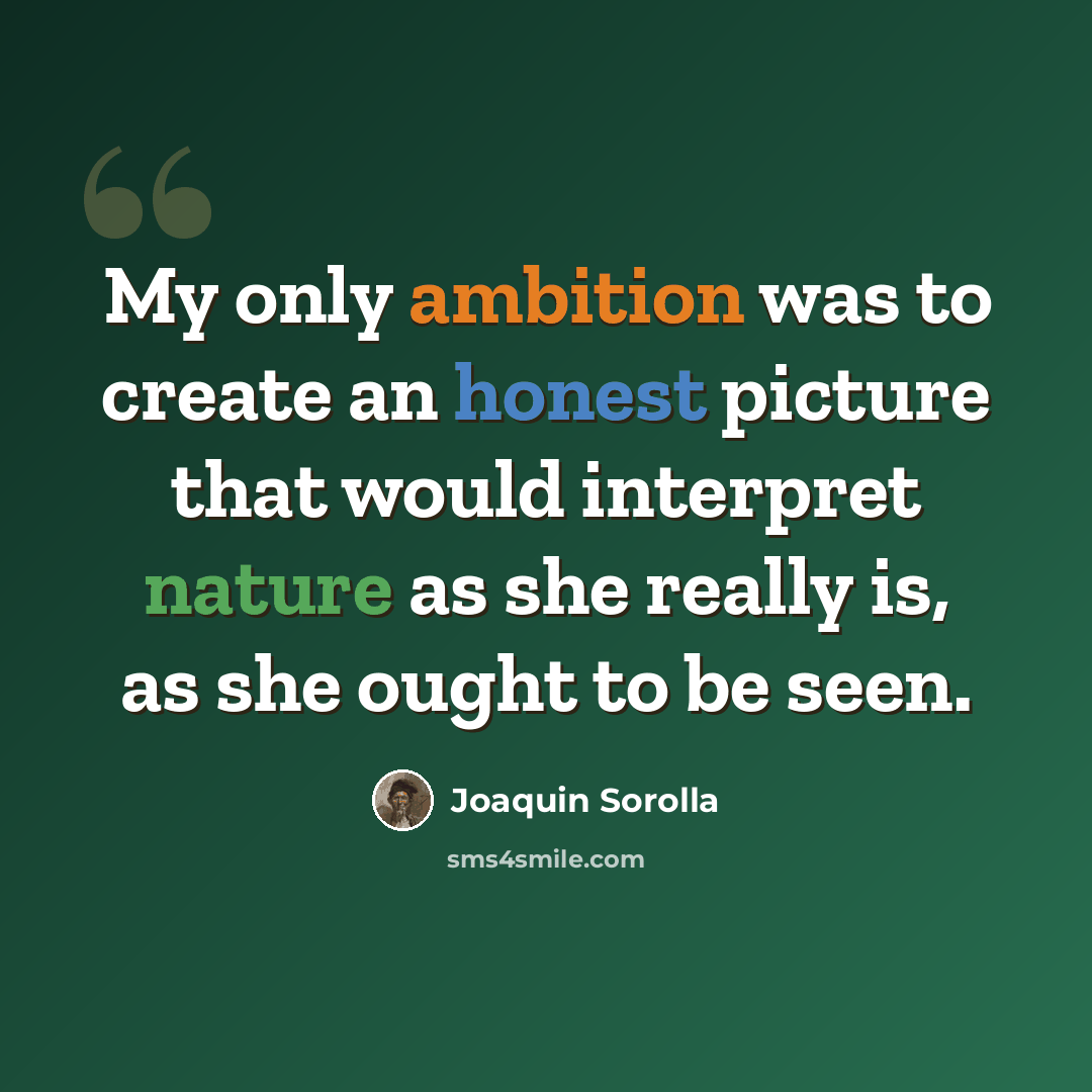 “My only ambition was to create an honest picture that would interpret nature as she really is, as she ought to be seen.” quote by Joaquin Sorolla