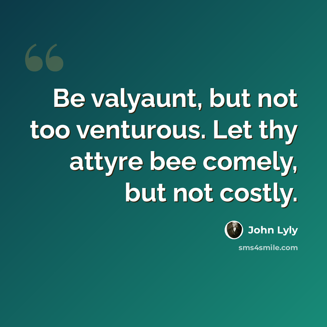“Be valyaunt, but not too venturous. Let thy attyre bee comely, but not costly.” quote by John Lyly