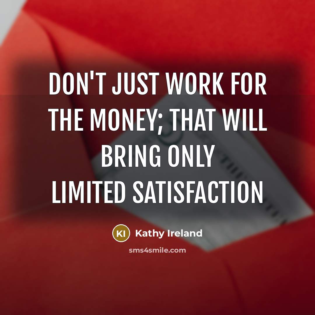 “Don't just work for the money; that will bring only limited satisfaction” quote by Kathy Ireland