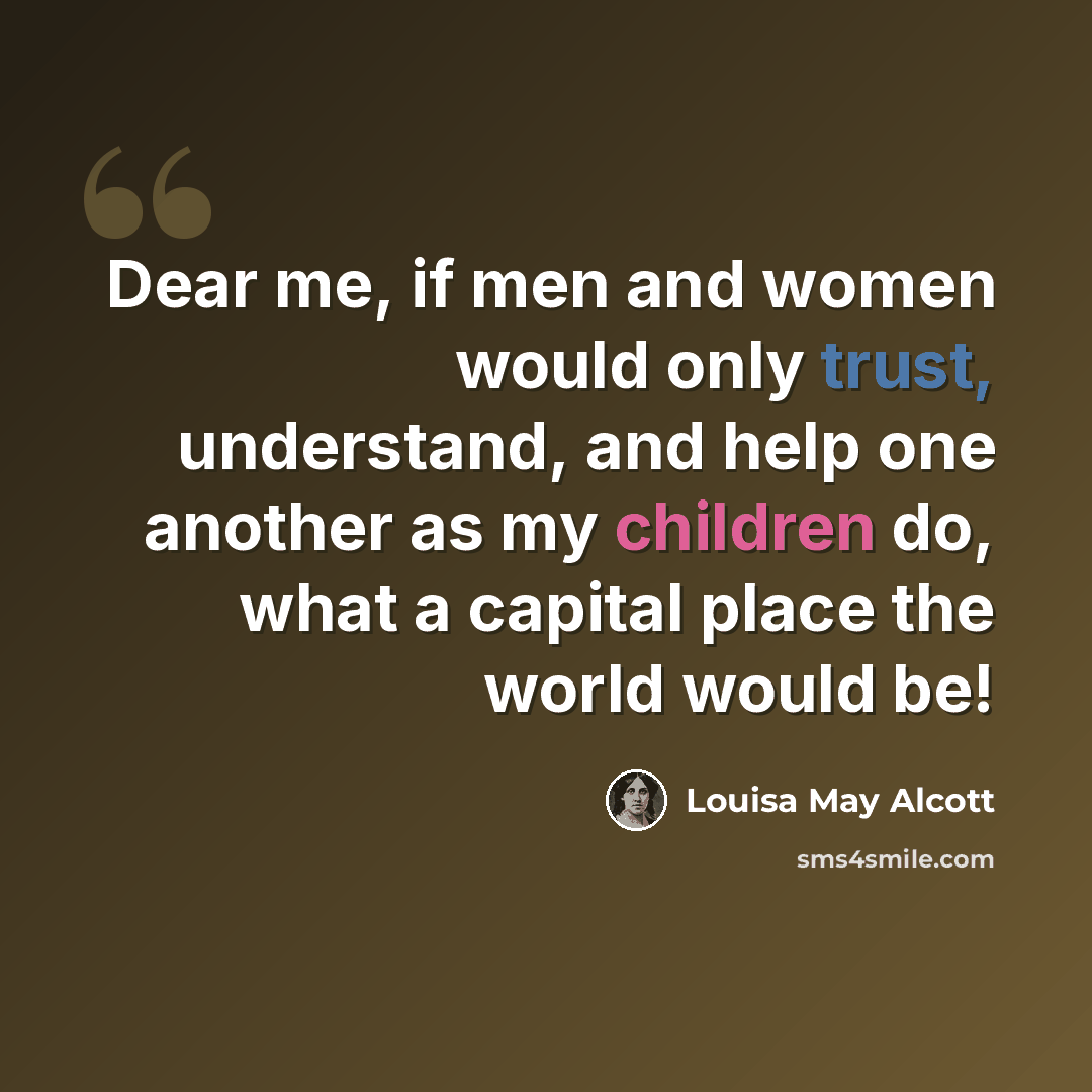 “Dear me, if men and women would only trust, understand, and help one another as my children do, what a capital place the world would be!” quote by Louisa May Alcott