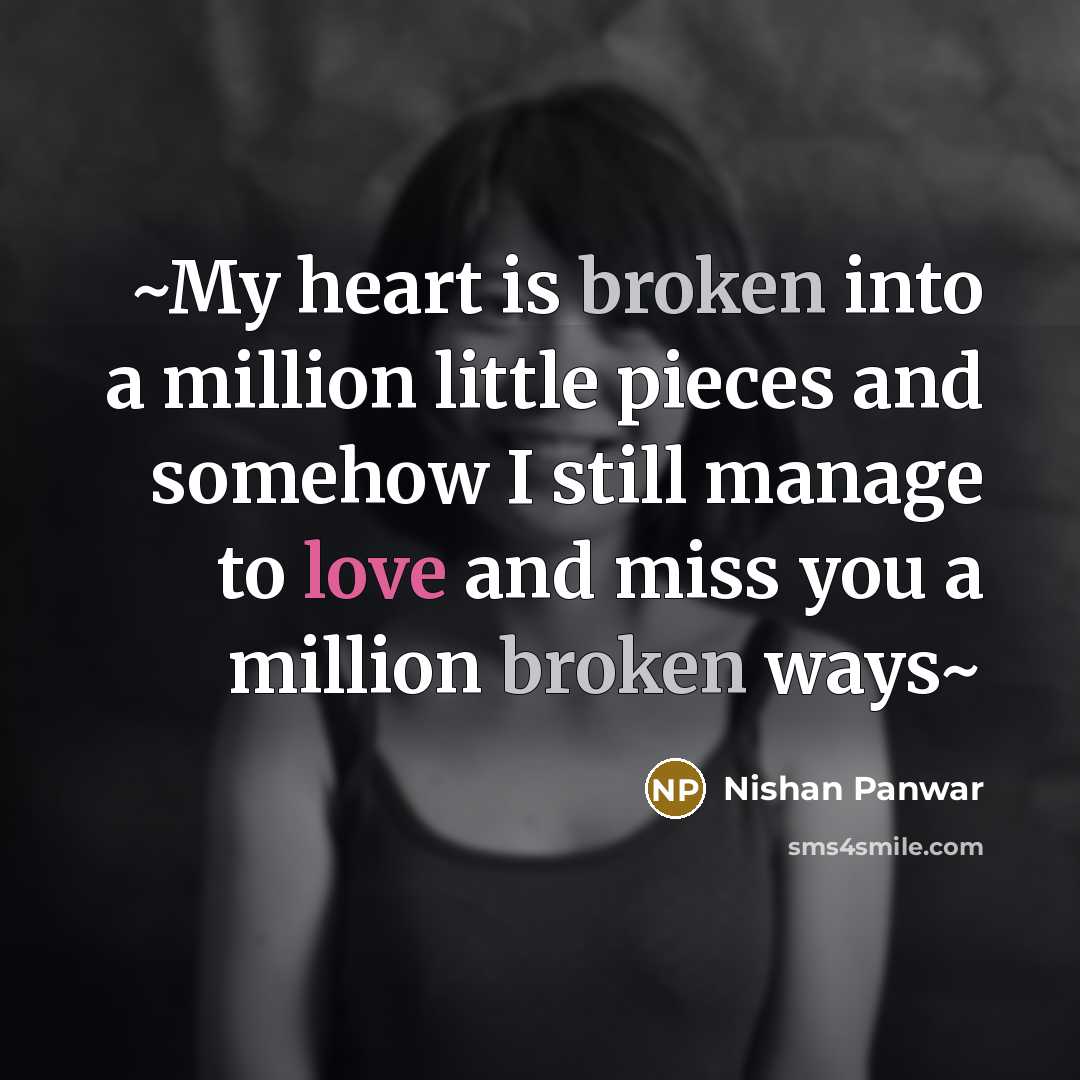 “~My heart is broken into a million little pieces and somehow I still manage to love and miss you a million broken ways~” quote by Nishan Panwar