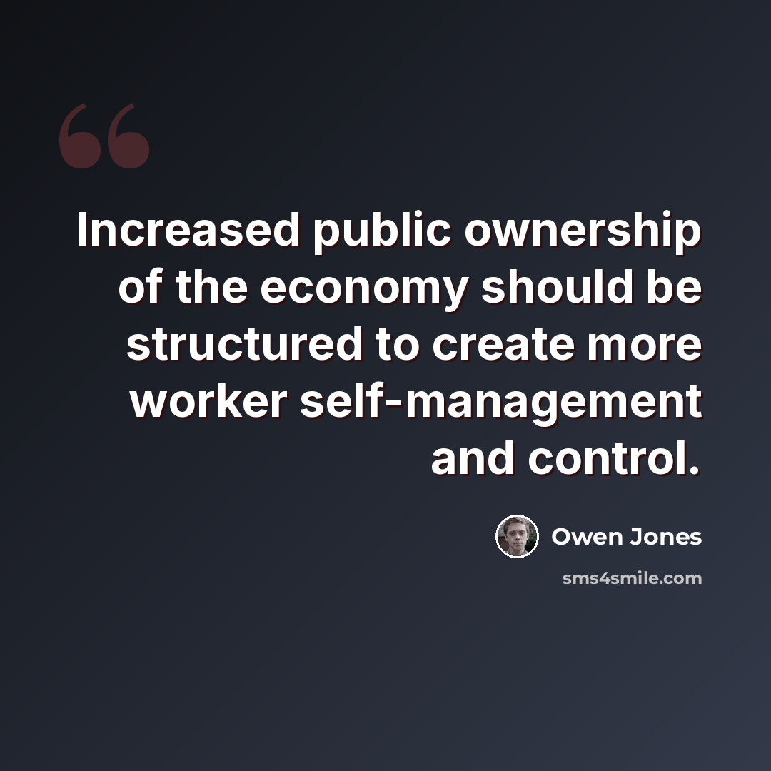 “Increased public ownership of the economy should be structured to create more worker self-management and control.” quote by Owen Jones