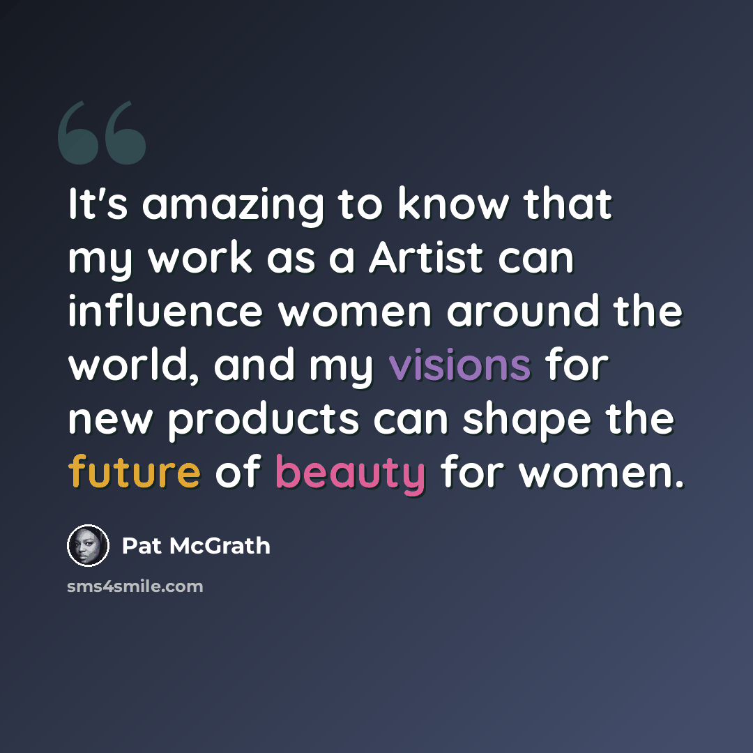 “It's amazing to know that my work as a Artist can influence women around the world, and my visions for new products can shape the future of beauty for women.” quote by Pat McGrath