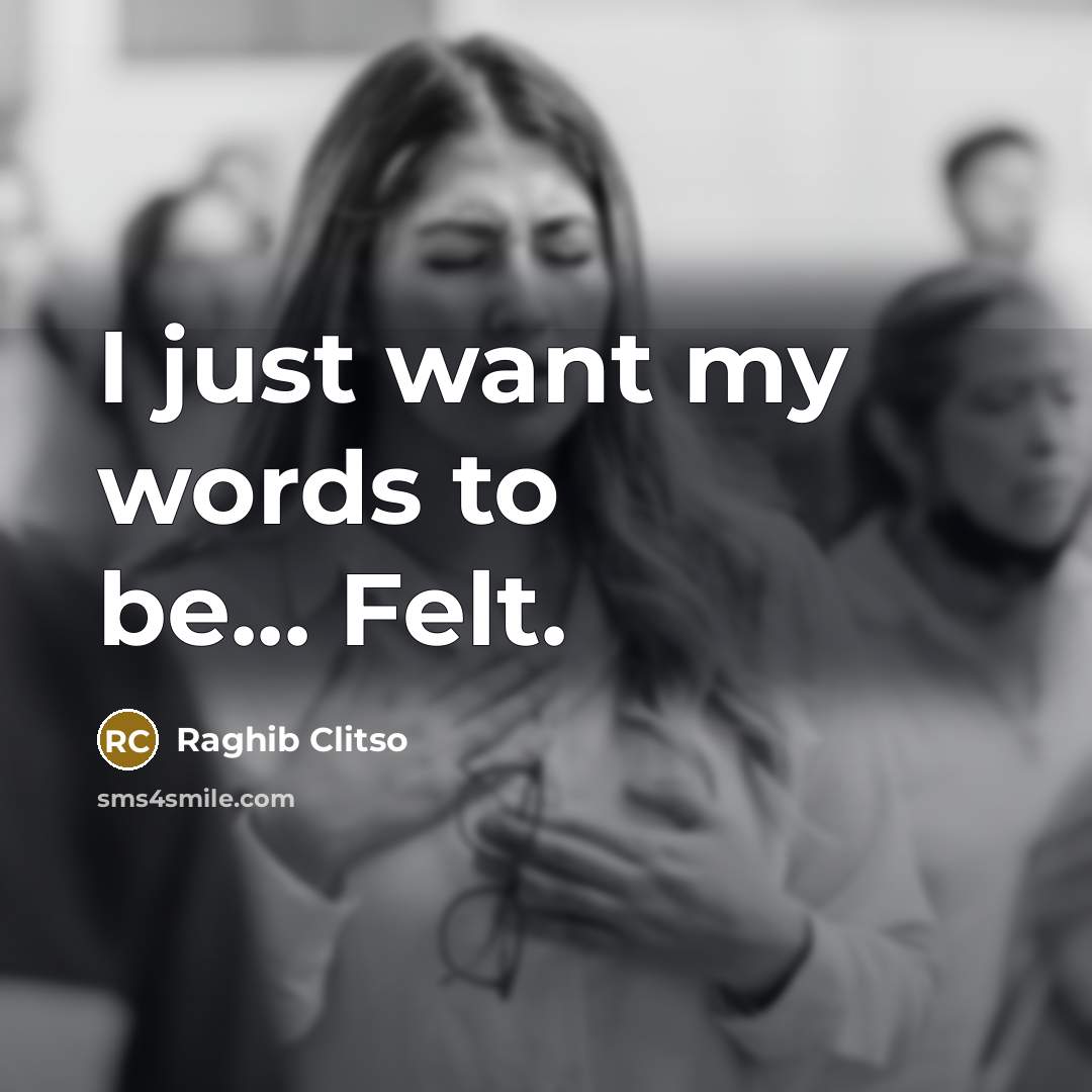 “I just want my words to be... Felt.” quote by Raghib Clitso