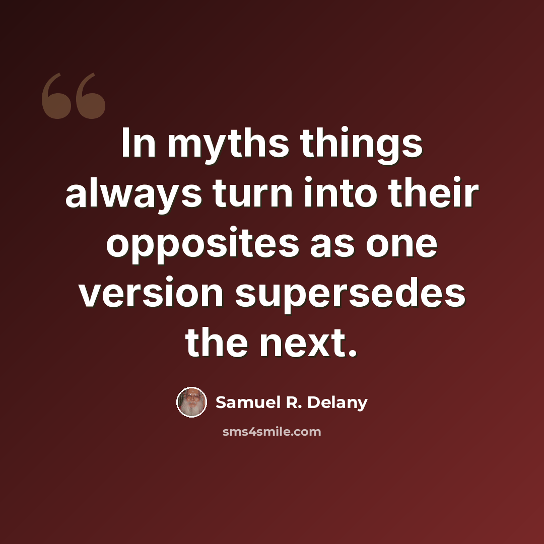 “In myths things always turn into their opposites as one version supersedes the next.” quote by Samuel R. Delany