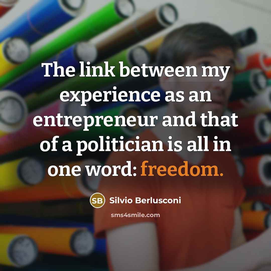 “The link between my experience as an entrepreneur and that of a politician is all in one word: freedom.” quote by Silvio Berlusconi