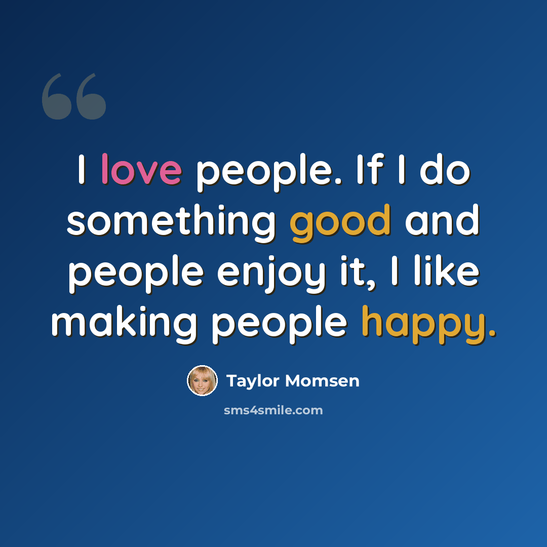 “I love people. If I do something good and people enjoy it, I like making people happy.” quote by Taylor Momsen