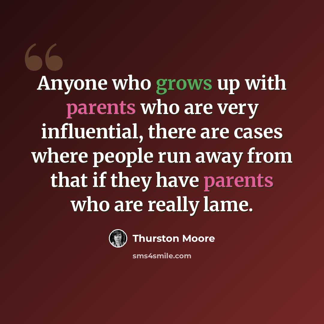 “Anyone who grows up with parents who are very influential, there are cases where people run away from that if they have parents who are really lame.” quote by Thurston Moore