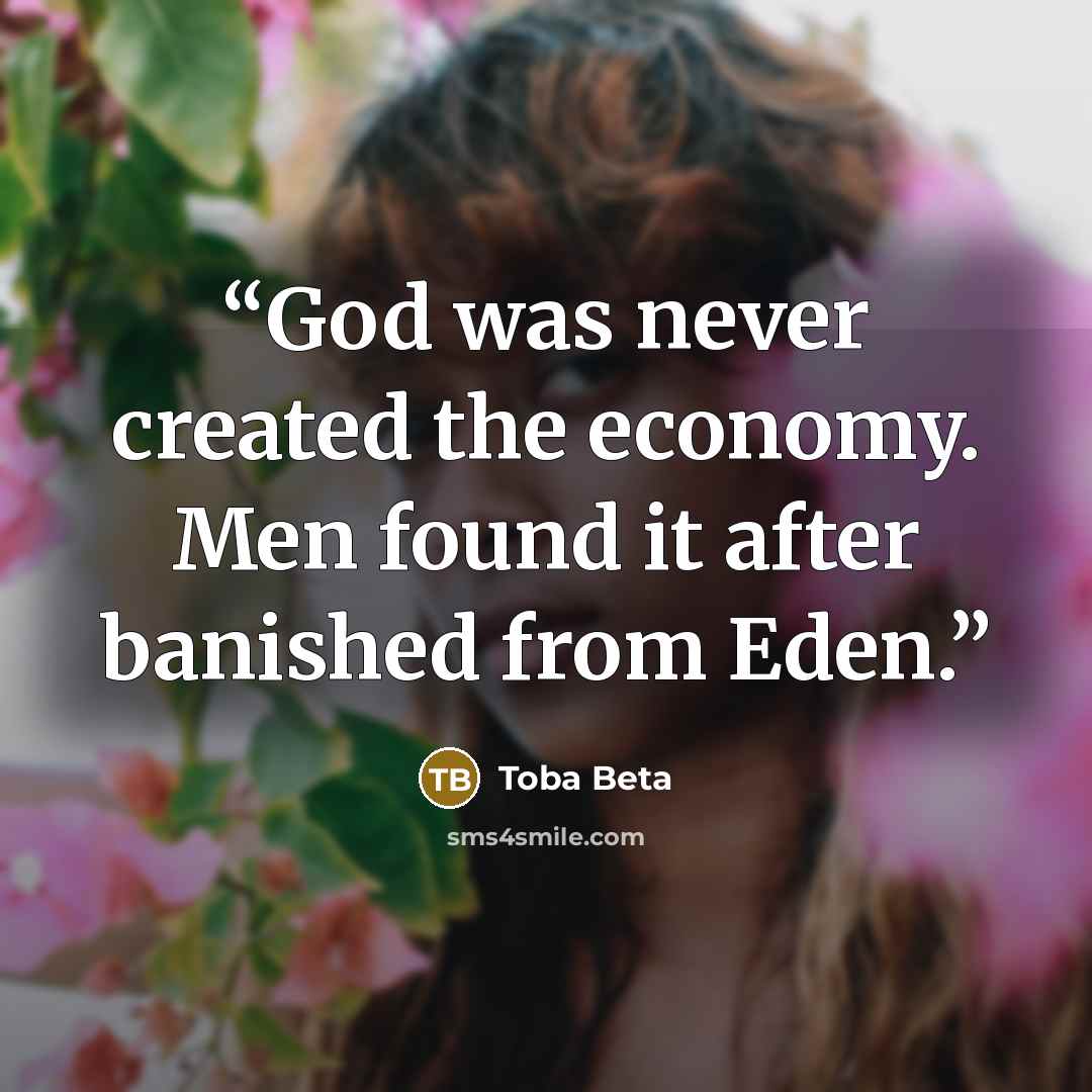“God was never created the economy. Men found it after banished from Eden.” quote by Toba Beta