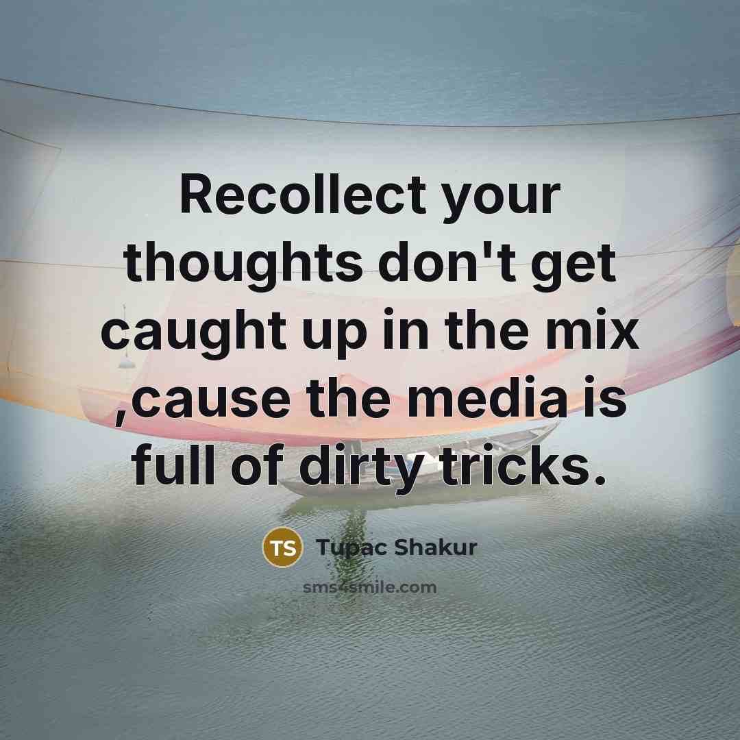 “Recollect your thoughts don't get caught up in the mix ,cause the media is full of dirty tricks.” quote by Tupac Shakur