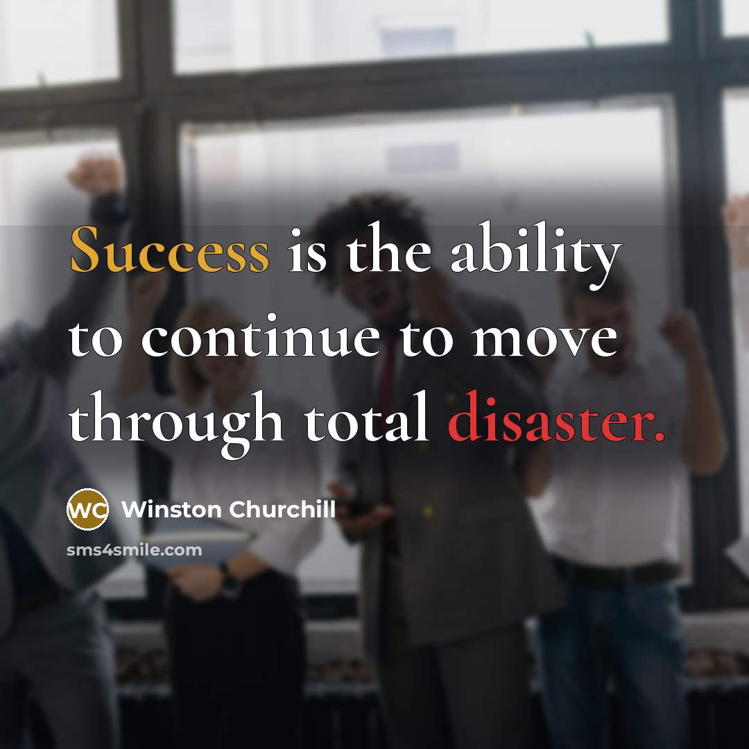 “Success is the ability to continue to move through total disaster.” quote by Winston Churchill