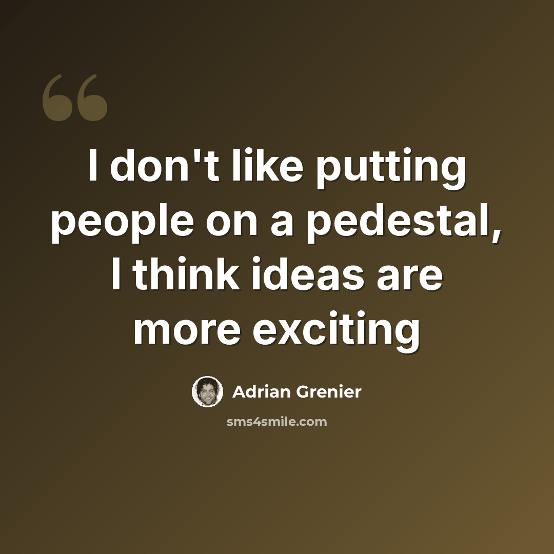 “I don't like putting people on a pedestal, I think ideas are more exciting” quote by Adrian Grenier