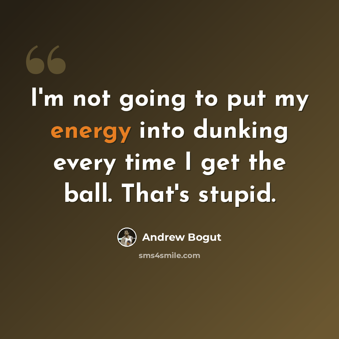 “I'm not going to put my energy into dunking every time I get the ball. That's stupid.” quote by Andrew Bogut