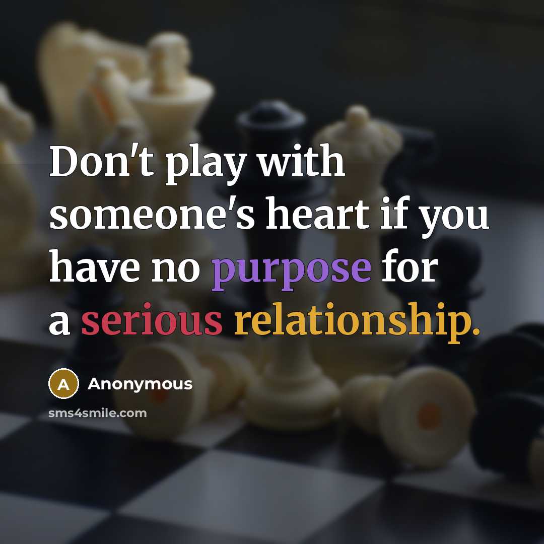 “Don't play with someone's heart if you have no purpose for a serious relationship.” quote by Anonymous