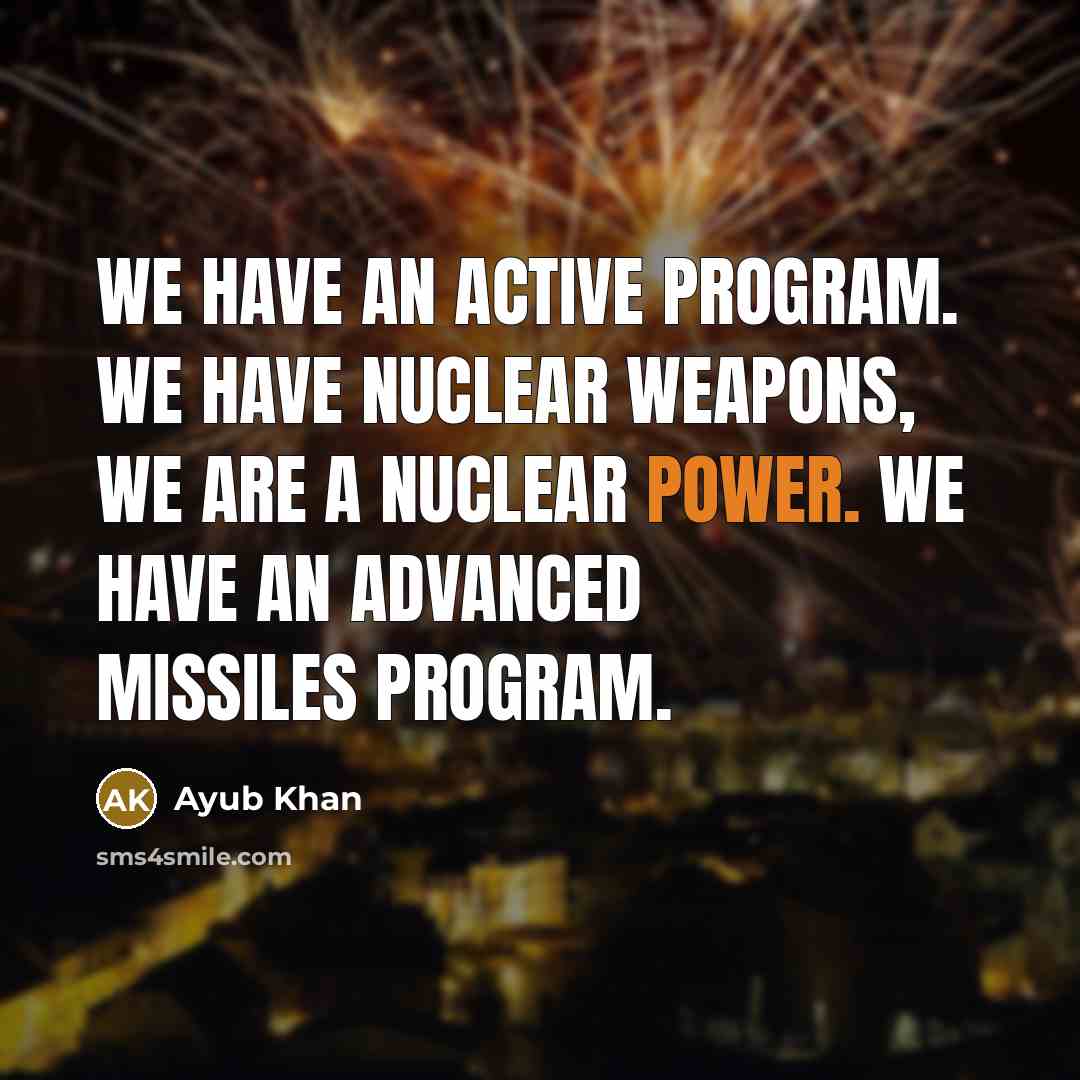 “We have an active program. We have nuclear weapons, we are a nuclear power. We have an advanced missiles program.” quote by Ayub Khan