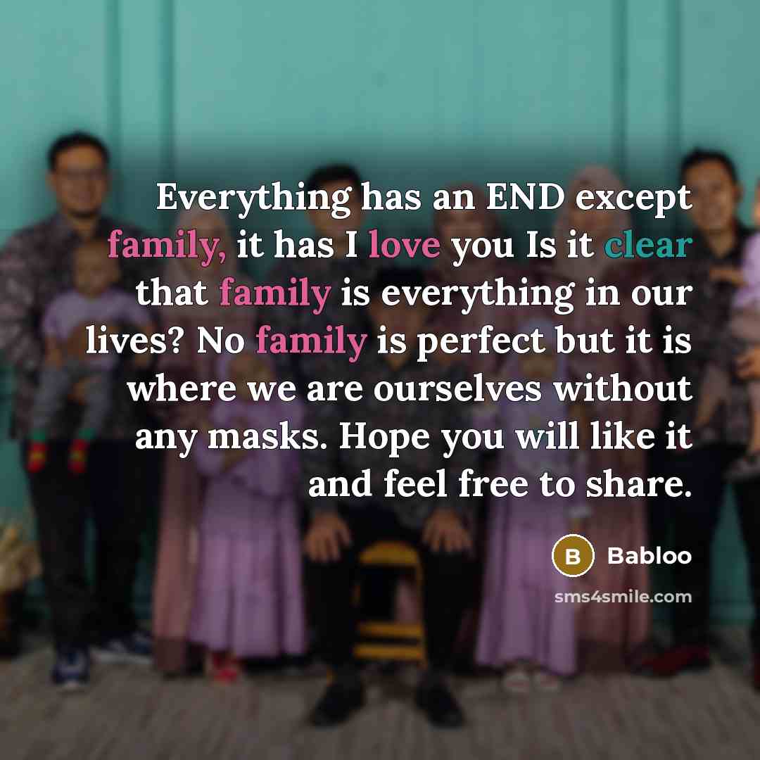 “Everything has an END except family, it has I love you Is it clear that family is everything in our lives? No family is perfect but it is where we are ourselves without any masks. Hope you will like it and feel free to share.” quote by Babloo