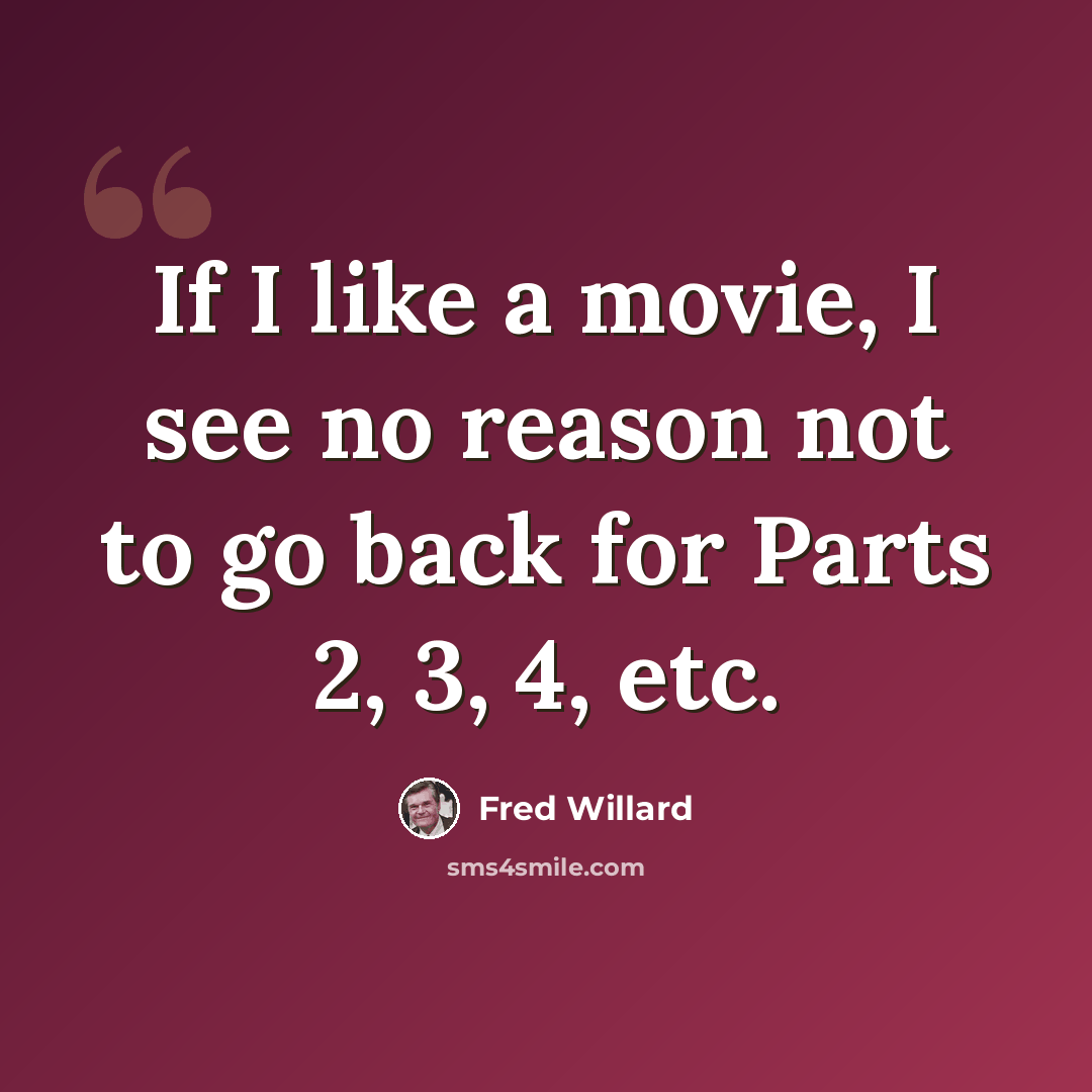 “If I like a movie, I see no reason not to go back for Parts 2, 3, 4, etc.” quote by Fred Willard