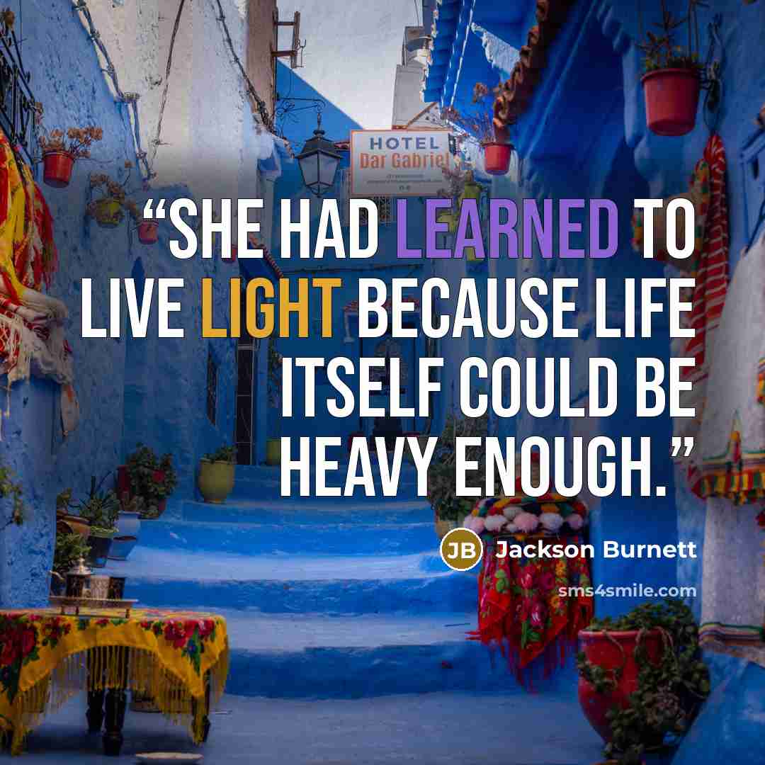 “She had learned to live light because life itself could be heavy enough.” quote by Jackson Burnett