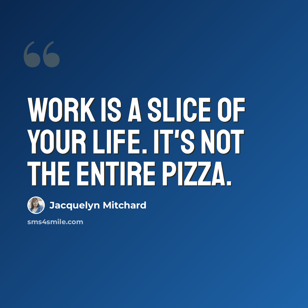 “Work is a slice of your life. It's not the entire pizza.” quote by Jacquelyn Mitchard