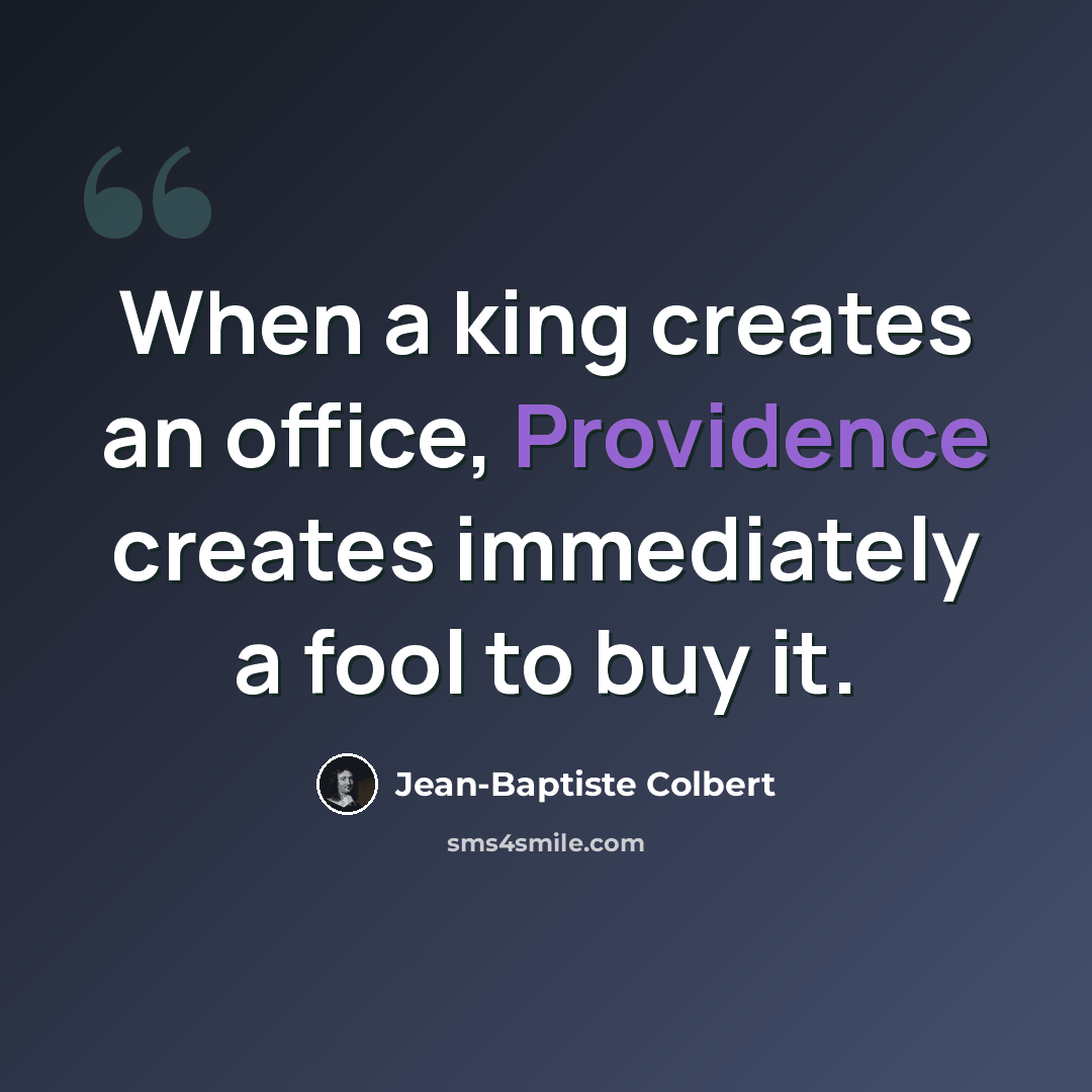 “When a king creates an office, Providence creates immediately a fool to buy it.” quote by Jean-Baptiste Colbert