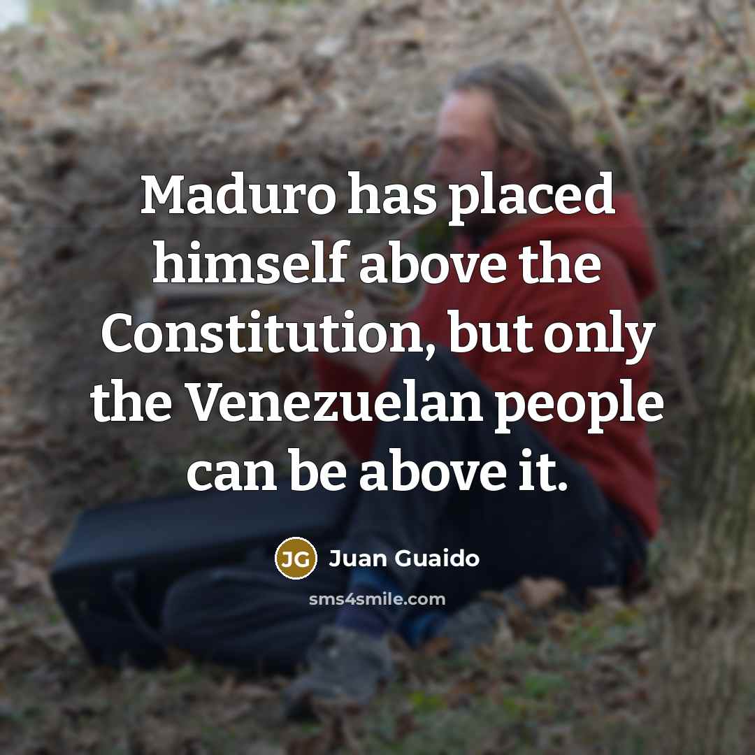 “Maduro has placed himself above the Constitution, but only the Venezuelan people can be above it.” quote by Juan Guaido