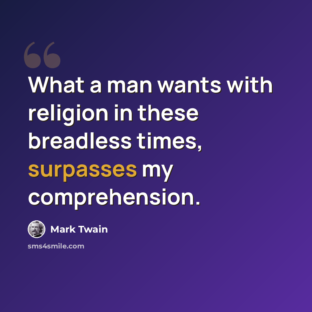 “What a man wants with religion in these breadless times, surpasses my comprehension.” quote by Mark Twain