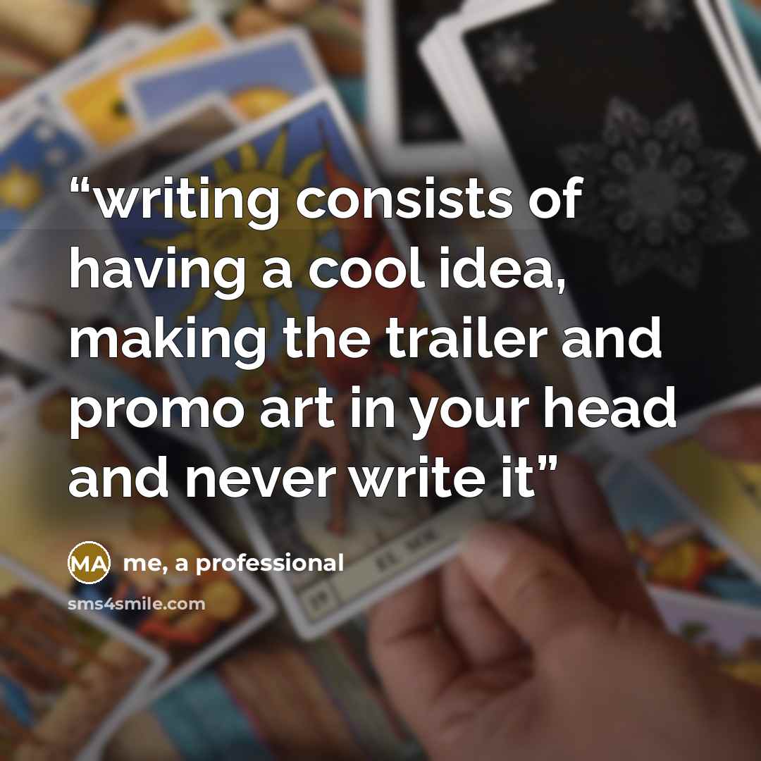 “writing consists of having a cool idea, making the trailer and promo art in your head and never write it” quote by me, a professional