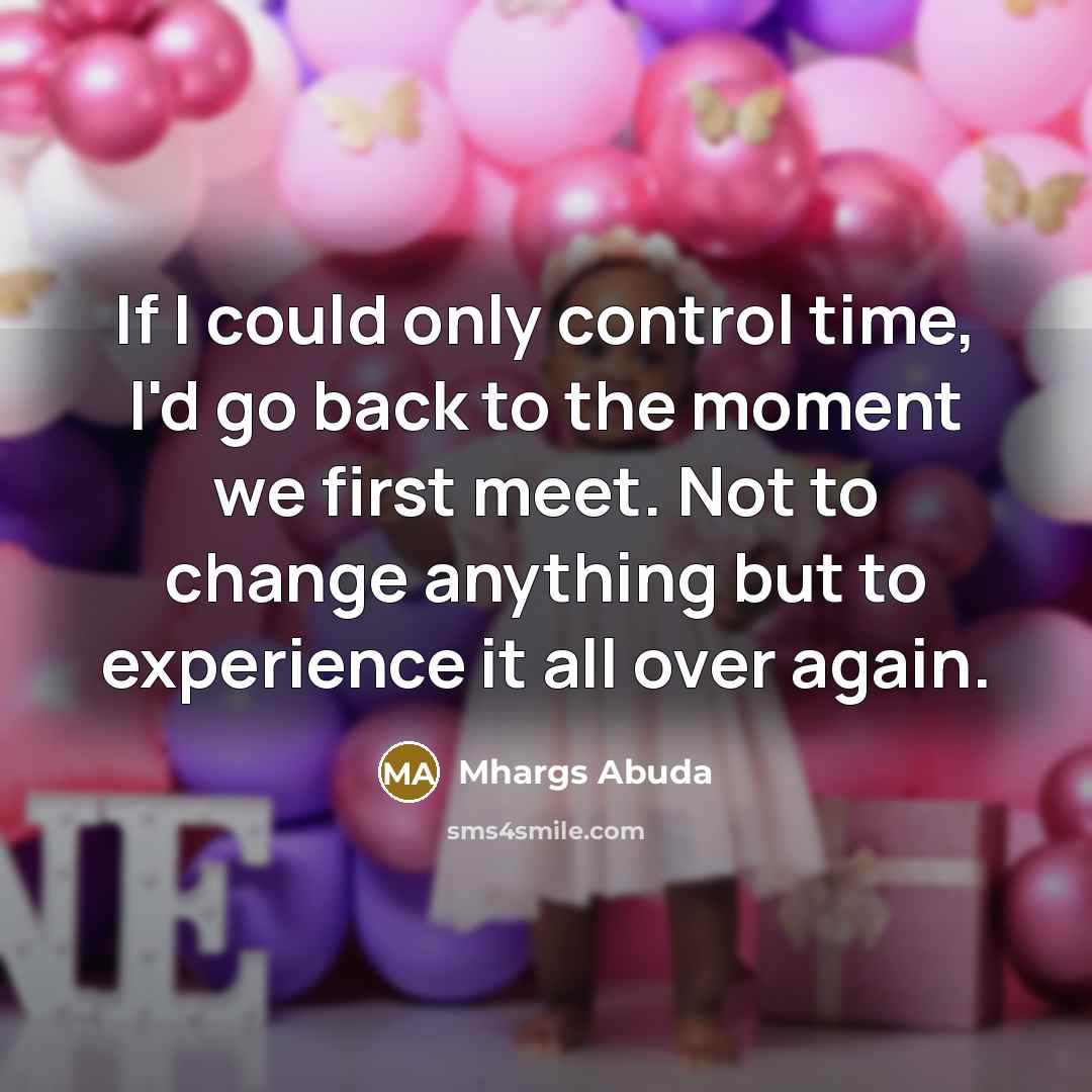 “If I could only control time, I'd go back to the moment we first meet. Not to change anything but to experience it all over again.” quote by Mhargs Abuda