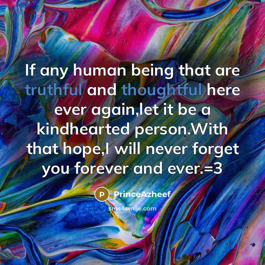 “If any human being that are truthful and thoughtful here ever again,let it be a kindhearted person.With that hope,I will never forget you forever and ever.=3” quote by PrinceAzheef